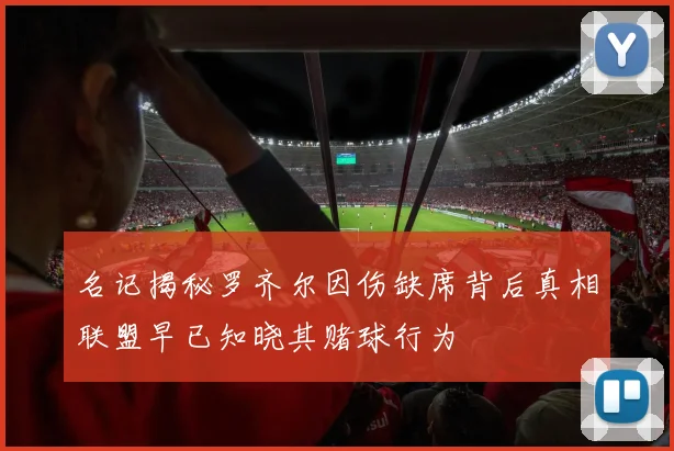 名记揭秘罗齐尔因伤缺席背后真相联盟早已知晓其赌球行为