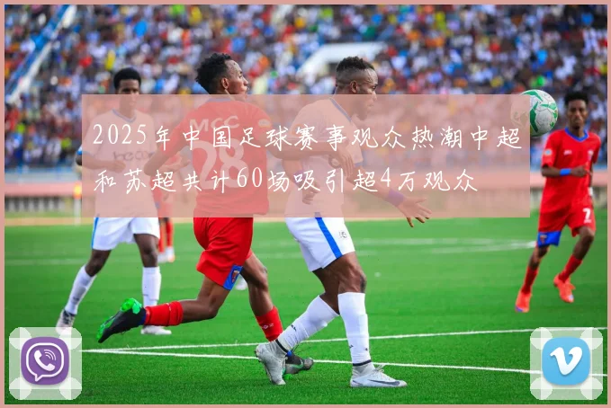 2025年中国足球赛事观众热潮中超和苏超共计60场吸引超4万观众