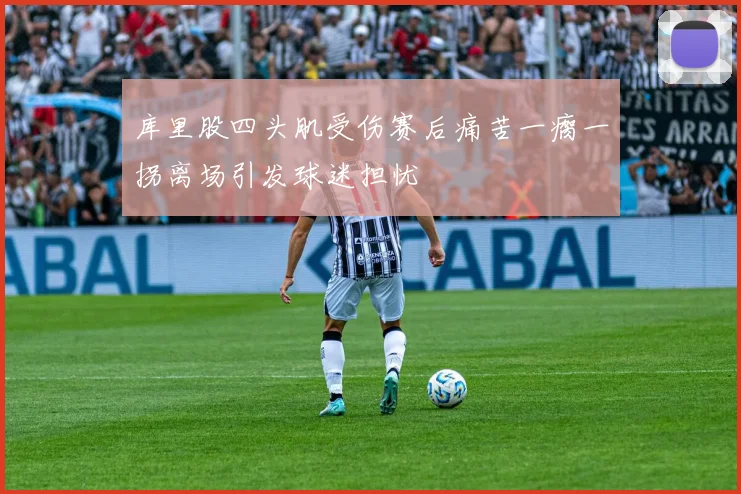 库里股四头肌受伤赛后痛苦一瘸一拐离场引发球迷担忧