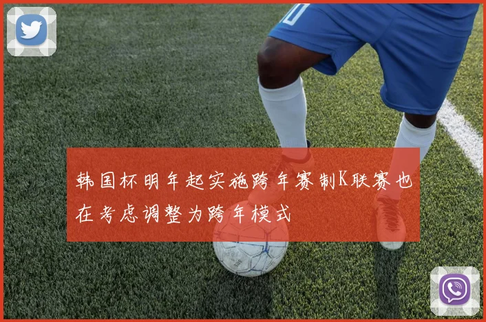 韩国杯明年起实施跨年赛制K联赛也在考虑调整为跨年模式