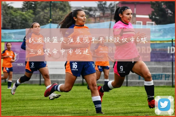 狄龙投篮失准表现平平18投仅中6球三分球命中率低迷