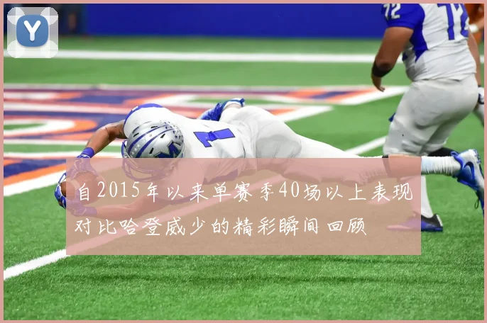 自2015年以来单赛季40场以上表现对比哈登威少的精彩瞬间回顾