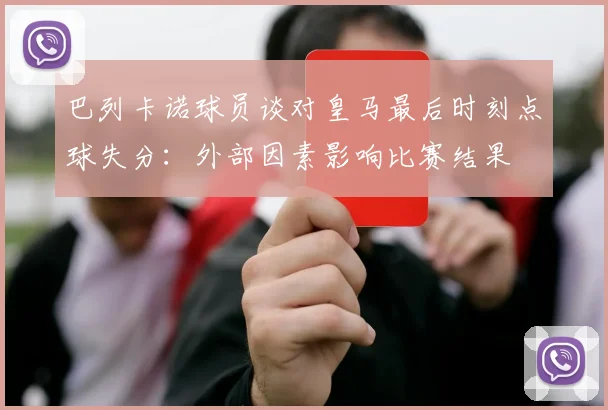 巴列卡诺球员谈对皇马最后时刻点球失分：外部因素影响比赛结果