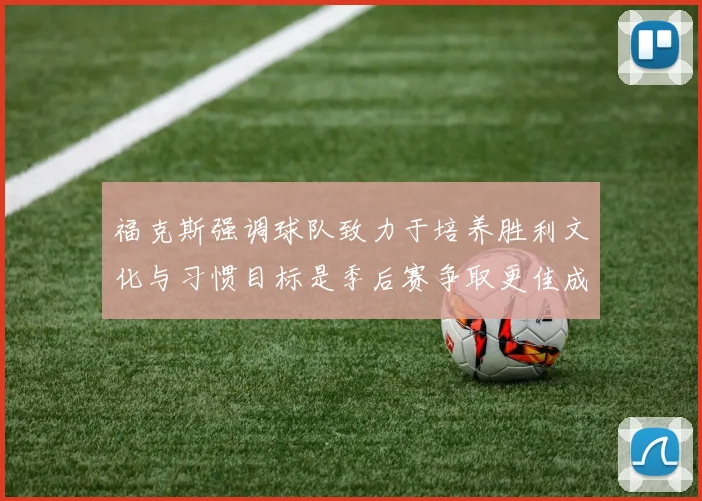福克斯强调球队致力于培养胜利文化与习惯目标是季后赛争取更佳成绩