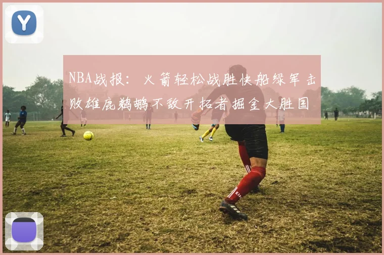 NBA战报：火箭轻松战胜快船绿军击败雄鹿鹈鹕不敌开拓者掘金大胜国王