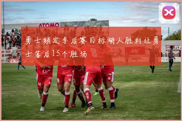 勇士锁定季后赛目标湖人胜利让勇士落后15个胜场
