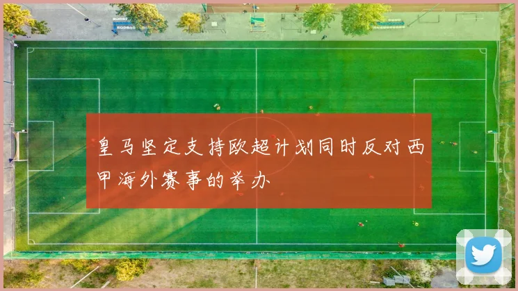 皇马坚定支持欧超计划同时反对西甲海外赛事的举办