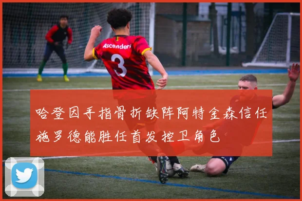 哈登因手指骨折缺阵阿特金森信任施罗德能胜任首发控卫角色