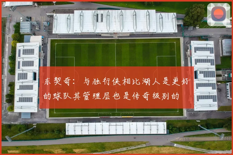 东契奇：与独行侠相比湖人是更好的球队其管理层也是传奇级别的
