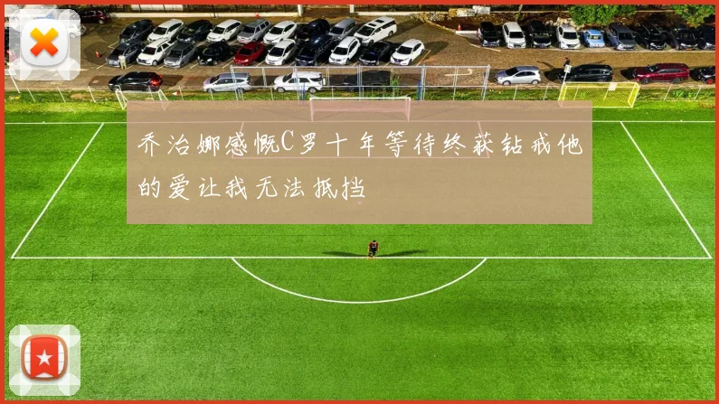 乔治娜感慨C罗十年等待终获钻戒他的爱让我无法抵挡