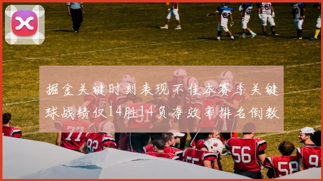 掘金关键时刻表现不佳本赛季关键球战绩仅14胜14负净效率排名倒数第六