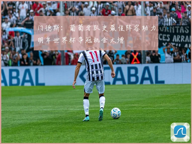 门德斯：葡萄牙队史最佳阵容助力明年世界杯争冠机会大增