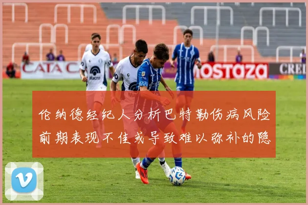 伦纳德经纪人分析巴特勒伤病风险前期表现不佳或导致难以弥补的隐患