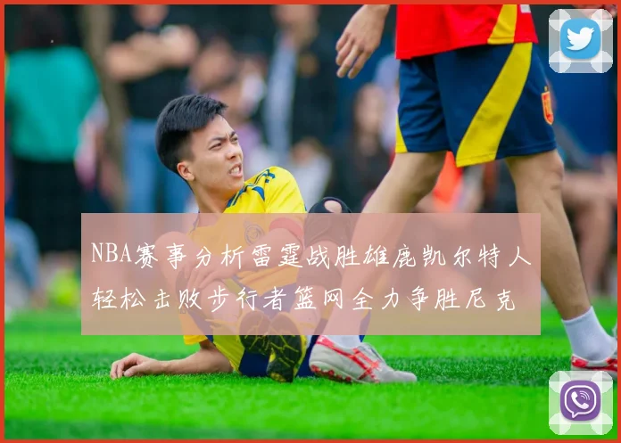 NBA赛事分析雷霆战胜雄鹿凯尔特人轻松击败步行者篮网全力争胜尼克斯