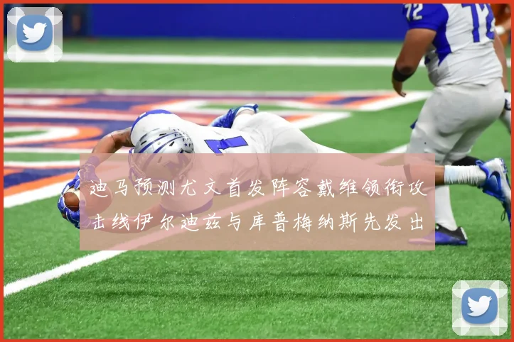 迪马预测尤文首发阵容戴维领衔攻击线伊尔迪兹与库普梅纳斯先发出战