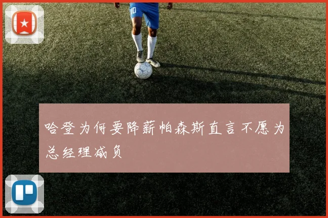 哈登为何要降薪帕森斯直言不愿为总经理减负