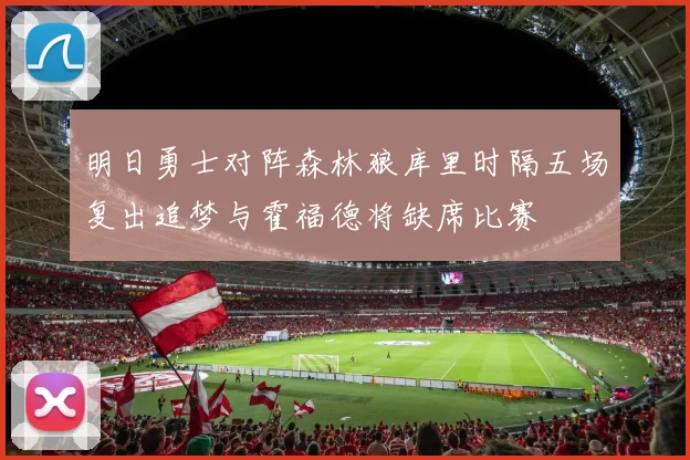 明日勇士对阵森林狼库里时隔五场复出追梦与霍福德将缺席比赛