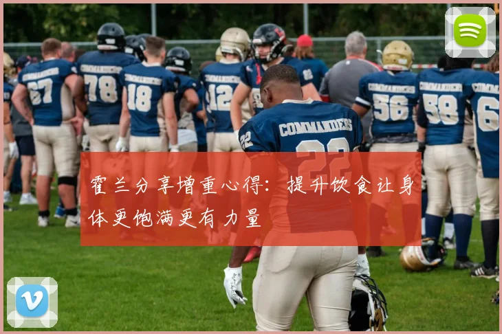 霍兰分享增重心得：提升饮食让身体更饱满更有力量