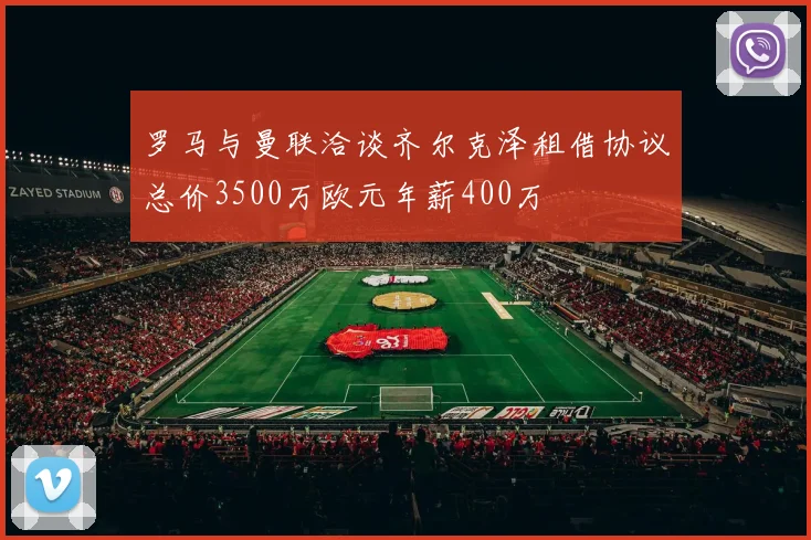 罗马与曼联洽谈齐尔克泽租借协议总价3500万欧元年薪400万