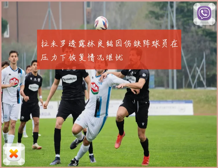 拉米罗透露林良铭因伤缺阵球员在压力下恢复情况堪忧