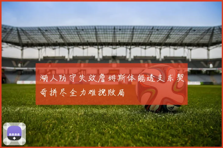 湖人防守失效詹姆斯体能透支东契奇拼尽全力难挽败局