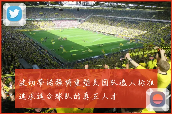 波切蒂诺强调重塑美国队选人标准追求适合球队的真正人才