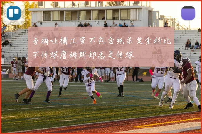 夸梅吐槽工资不包含绝杀奖金科比不传球詹姆斯却总是传球