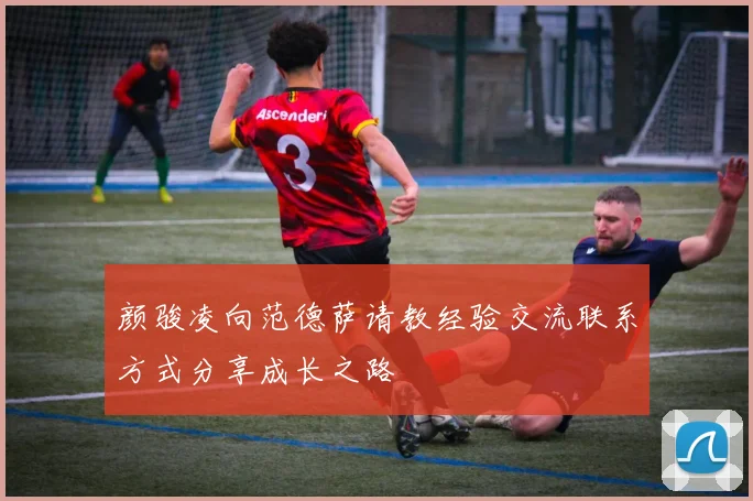 颜骏凌向范德萨请教经验交流联系方式分享成长之路