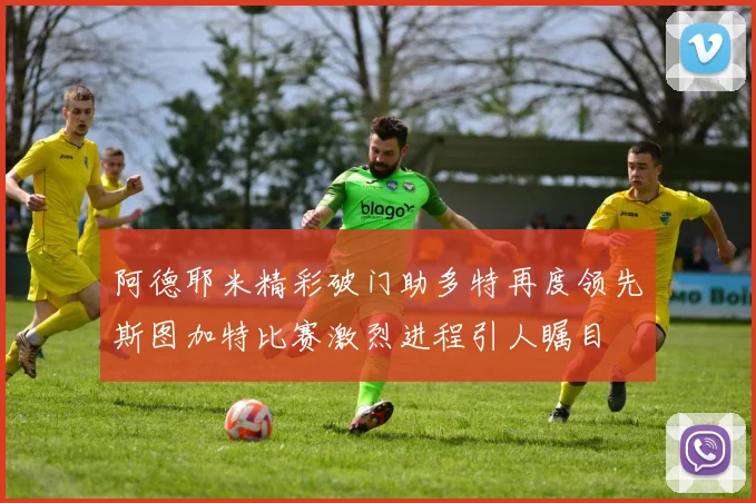 阿德耶米精彩破门助多特再度领先斯图加特比赛激烈进程引人瞩目