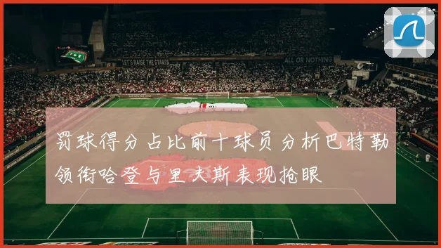 罚球得分占比前十球员分析巴特勒领衔哈登与里夫斯表现抢眼